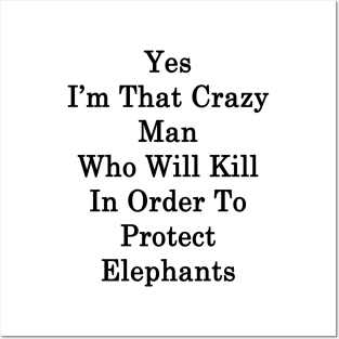 Yes I'm That Crazy Man Who Will Kill In Order To Protect Elephants Posters and Art